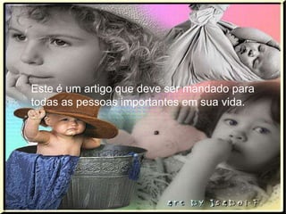 Este é um artigo que deve ser mandado para
todas as pessoas importantes em sua vida.
 