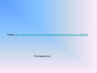 Fonte: http://www.slideshare.net/mspnet/hospital-john-hopkins-eua-456928




                       Formatado por:
 