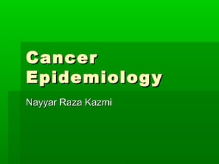 CancerCancer
EpidemiologyEpidemiology
Nayyar Raza KazmiNayyar Raza Kazmi
 