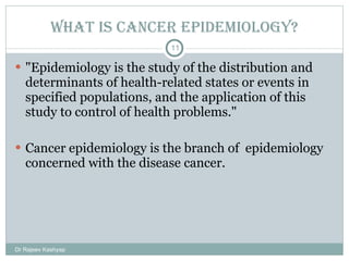 What is cancer epidemiology? <ul><li>&quot;Epidemiology is the study of the distribution and determinants of health-relate...
