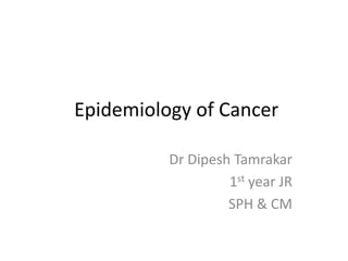 Epidemiology of Cancer

          Dr Dipesh Tamrakar
                   1st year JR
                   SPH & CM
 
