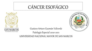 CÁNCER ESOFÁGICO
Gustavo Arturo Guzmán Valverde
Patología Especial 2020-2021
UNIVERSIDAD NACIONAL MAYOR DE SAN MARCOS
 