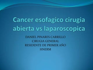 Canceresofagicocirugia abierta vs laparoscopica DANIEL PINARES CARRILLO  CIRUGIA GENERAL RESIDENTE DE PRIMER AÑO HNERM  