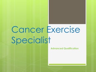 Cancer Exercise
Specialist
        Advanced Qualification
 