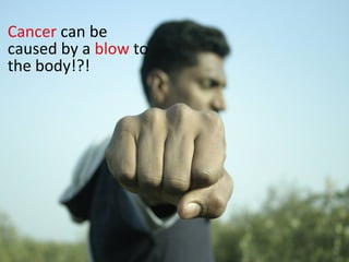 Cancer can be
caused by a blow to
the body!?!
 