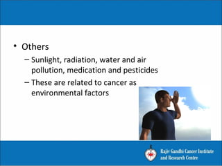 • Others
– Sunlight, radiation, water and air
pollution, medication and pesticides
– These are related to cancer as
environmental factors
 