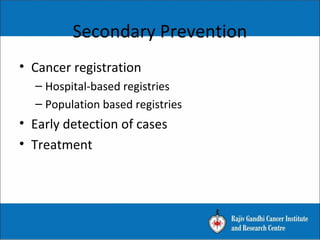• Cancer registration
– Hospital-based registries
– Population based registries
• Early detection of cases
• Treatment
Secondary Prevention
 