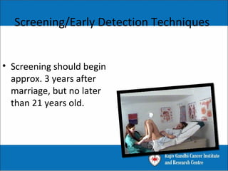 Screening/Early Detection Techniques
• Screening should begin
approx. 3 years after
marriage, but no later
than 21 years old.
• Pelvic Exam
• PAP Test
 