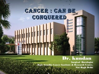 CanCer : Can beCanCer : Can be
ConqueredConquered
Dr. kundan
Surgical Oncologist
Rajiv Gandhi Cancer Institute & Research Centre,
Niti Bagh Delhi
 
