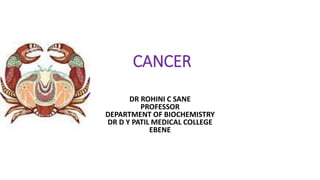 CANCER
DR ROHINI C SANE
PROFESSOR
DEPARTMENT OF BIOCHEMISTRY
DR D Y PATIL MEDICAL COLLEGE
EBENE
 
