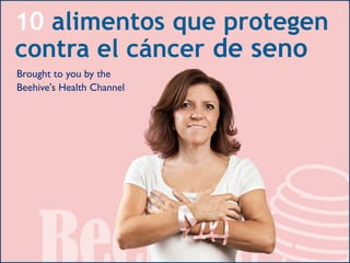 Pruebe 10 alimentos que
protegen contra el cáncer
Llega a usted gracias al canal de
salud del Beehive en español
 