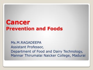 Cancer
Prevention and Foods
Ms.M.RAGADEEPA
Assistant Professor,
Department of Food and Dairy Technology,
Mannar Thirumalai Naicker College, Madurai
 