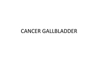 CANCER GALLBLADDER
 