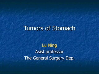 Tumors of Stomach Lu Ning Asist professor The General Surgery Dep. 