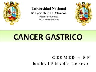 GESMED – SF Isabel Pinedo Torres Universidad Nacional Mayor de San Marcos Decana de América Facultad de Medicina CANCER GASTRICO 