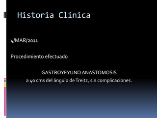 Historia Clínica4/MAR/2011Procedimiento efectuadoGASTROYEYUNO ANASTOMOSISa 40 cms del ángulo de Treitz, sin complicaciones.