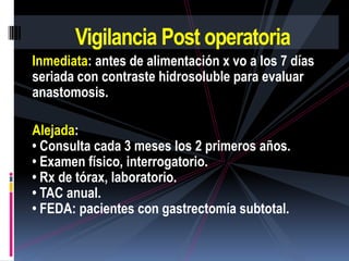 Vigilancia Post operatoria
Inmediata: antes de alimentación x vo a los 7 días
seriada con contraste hidrosoluble para eval...