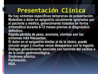 Presentación Clínica
No hay síntomas específicos tempranos de presentación.
Molestias o dolor en epigastrio usualmente ign...