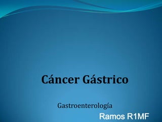 Cáncer Gástrico

  Gastroenterología
              Ramos R1MF
 
