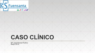 CASO CLÍNICO
Mª José Richart Rufino
Mayo 2014
 