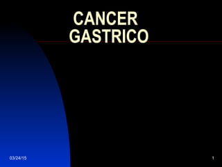 03/24/15 1
CANCER
GASTRICO
 