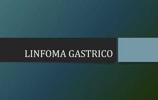LINFOMA GASTRICO
 
