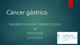 Cáncer gástrico
MAURICIO ANTONIO JIMENEZ OLIVAS
9B
ONCOLOGÍA
12/11/2019
 
