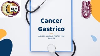 Alarcon Vergara Marlon Ivar
ACM 69
Cancer
Gastrico
 