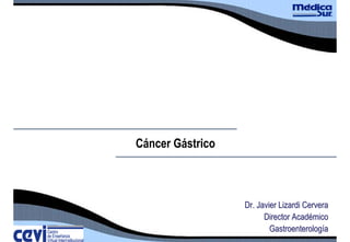 Cáncer Gástrico



                  Dr. Javier Lizardi Cervera
                        Director Académico
                          Gastroenterología
 