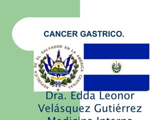 CANCER GASTRICO.




 Dra. Edda Leonor
Velásquez Gutiérrez
 