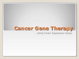 Cancer Gene TherapyCancer Gene Therapy
…Using Tumor Suppressor Genes.
 
