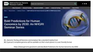 https://www.genome.gov/event-calendar/Bold-Predictions-for-Human-Genomics-by-2030
#6 , Genomic Testing will become commonplace like a standard medical test
#8, A person’s complete genome will be available on their smart phone in a user friendly format
 