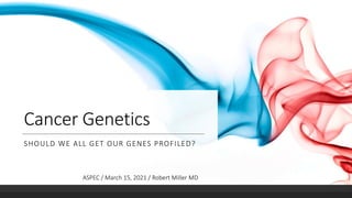 Cancer Genetics
SHOULD WE ALL GET OUR GENES PROFILED?
ASPEC / March 15, 2021 / Robert Miller MD
 