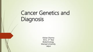 Cancer Genetics and
Diagnosis
Kishan Sharma
M.Sc. 2nd Year
Biotechnology
Manipal University
Jaipur
 