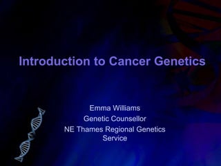 Introduction to Cancer Genetics
Emma Williams
Genetic Counsellor
NE Thames Regional Genetics
Service
 