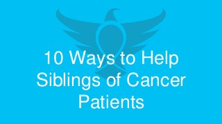 10 Ways to Help
Siblings of Cancer
Patients
 