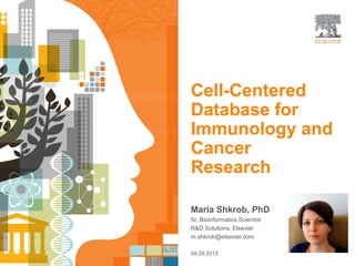 04.29.2015
Maria Shkrob, PhD
Sr. Bioinformatics Scientist
R&D Solutions, Elsevier
m.shkrob@elsevier.com
Cell-Centered
Database for
Immunology and
Cancer
Research
 