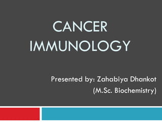 CANCER IMMUNOLOGY 
Presented by: Zahabiya Dhankot 
(M.Sc. Biochemistry)  