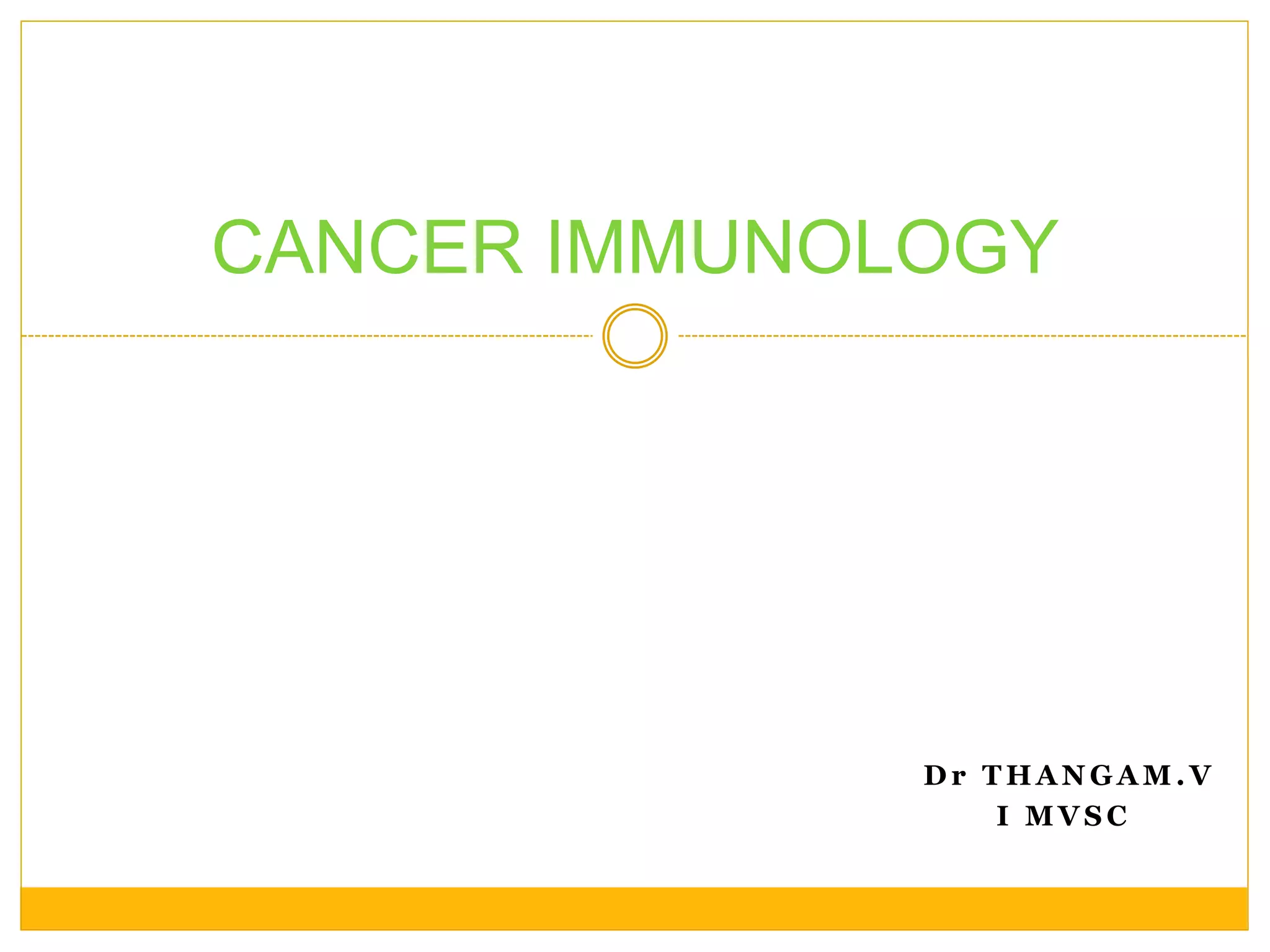 D r T H A N G A M . V
I M V S C
CANCER IMMUNOLOGY
 