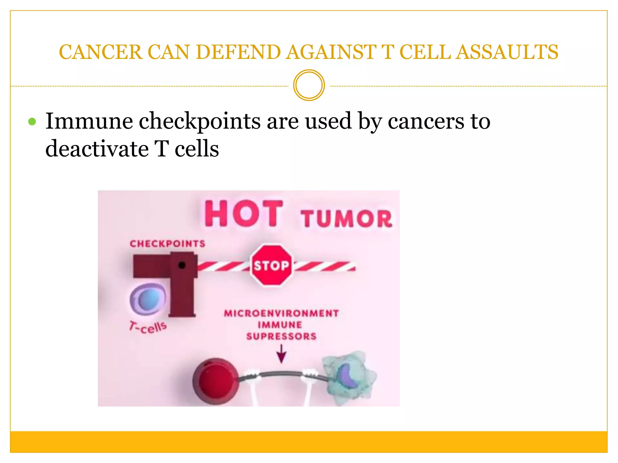 CANCER CAN DEFEND AGAINST T CELL ASSAULTS
 Immune checkpoints are used by cancers to
deactivate T cells
 