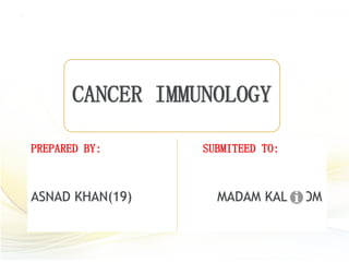 CANCER IMMUNOLOGY
PREPARED BY: SUBMITEED TO:
ASNAD KHAN(19) MADAM KALSOOM
 