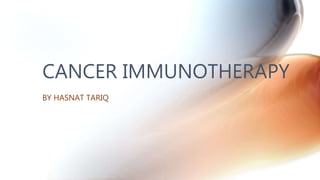 CANCER IMMUNOTHERAPY
BY HASNAT TARIQ
 