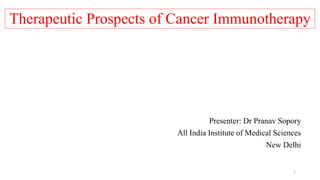 Therapeutic Prospects of Cancer Immunotherapy
Presenter: Dr Pranav Sopory
All India Institute of Medical Sciences
New Delhi
1
 