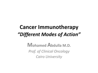 Cancer Immunotherapy
“Different Modes of Action”
Mohamed Abdulla M.D.
Prof. of Clinical Oncology
Cairo University
 