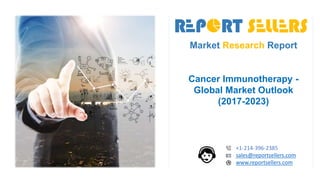 Market Research Report
Cancer Immunotherapy -
Global Market Outlook
(2017-2023)
+1-214-396-2385
sales@reportsellers.com
www.reportsellers.com
 
