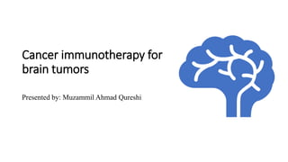 Cancer immunotherapy for
brain tumors
Presented by: Muzammil Ahmad Qureshi
 