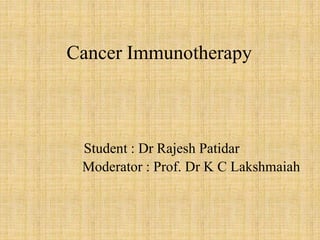 Cancer Immunotherapy
Student : Dr Rajesh Patidar
Moderator : Prof. Dr K C Lakshmaiah
 