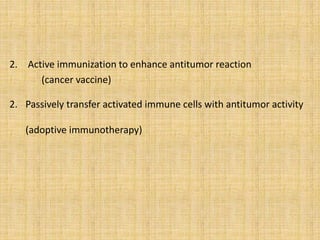 2. Active immunization to enhance antitumor reaction
(cancer vaccine)
2. Passively transfer activated immune cells with antitumor activity
(adoptive immunotherapy)
 