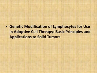 • Genetic Modification of Lymphocytes for Use
in Adoptive Cell Therapy: Basic Principles and
Applications to Solid Tumors
 