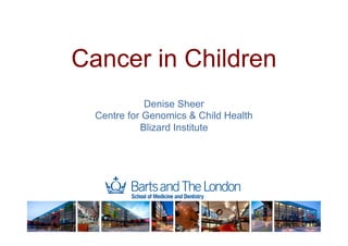 Cancer in Children
Denise Sheer
Centre for Genomics & Child Health
Blizard Institute
 